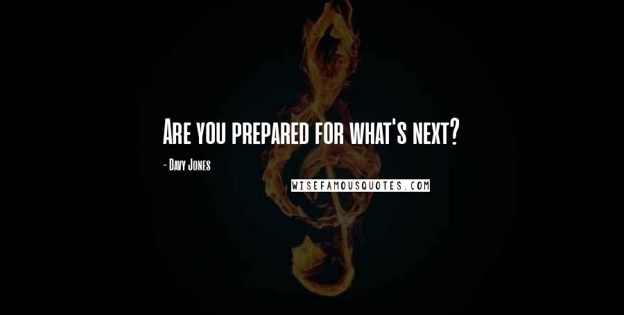 Davy Jones quotes: Are you prepared for what's next?