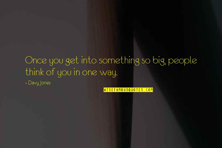 Davy Jones Quotes By Davy Jones: Once you get into something so big, people