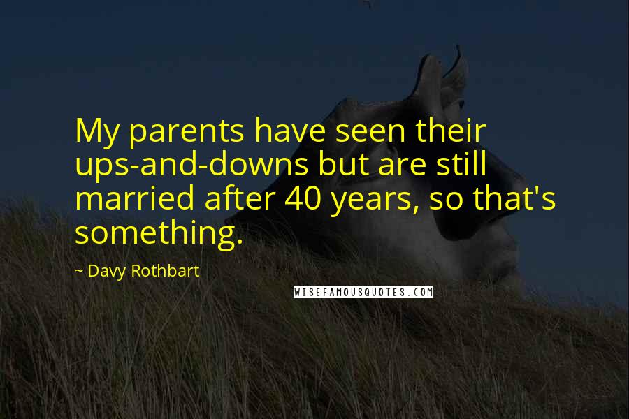 Davy Rothbart quotes: My parents have seen their ups-and-downs but are still married after 40 years, so that's something.