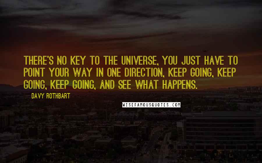 Davy Rothbart quotes: There's no key to the universe, you just have to point your way in one direction, keep going, keep going, keep going, and see what happens.