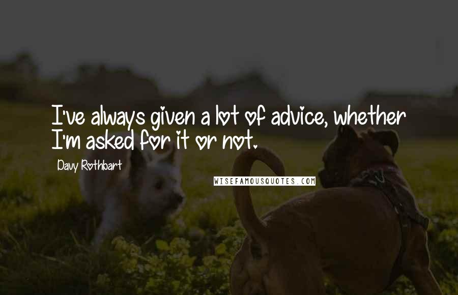 Davy Rothbart quotes: I've always given a lot of advice, whether I'm asked for it or not.