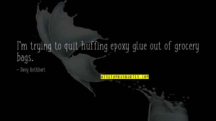 Davy Rothbart Quotes By Davy Rothbart: I'm trying to quit huffing epoxy glue out