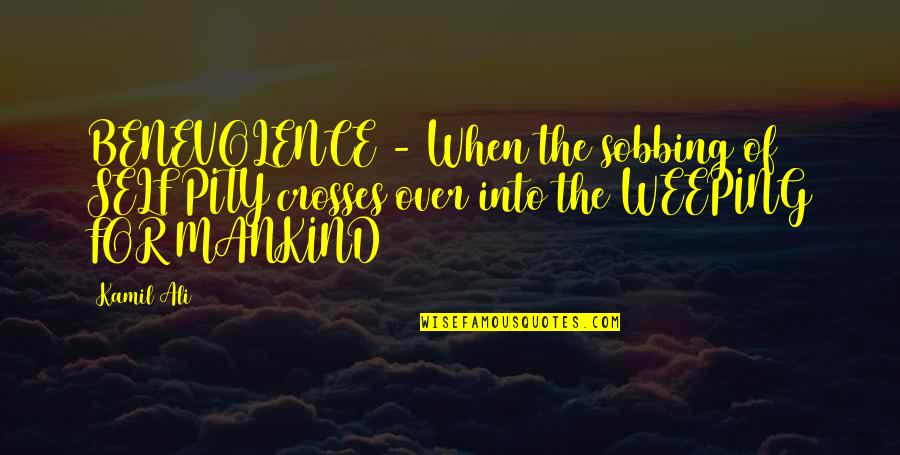 Dawaj Polewaj Quotes By Kamil Ali: BENEVOLENCE - When the sobbing of SELF PITY