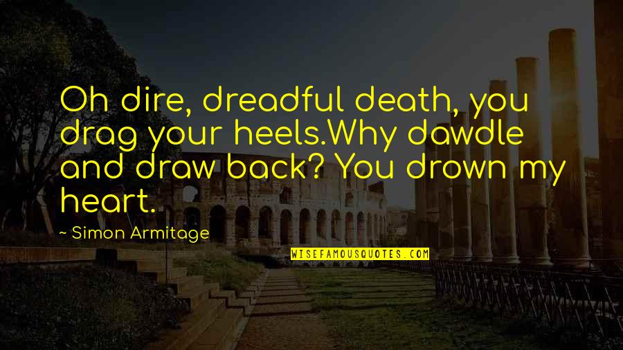 Dawdle Quotes By Simon Armitage: Oh dire, dreadful death, you drag your heels.Why Dawdle Quotes By Simon Armitage: Oh dire, dreadful death, you drag your heels.Why