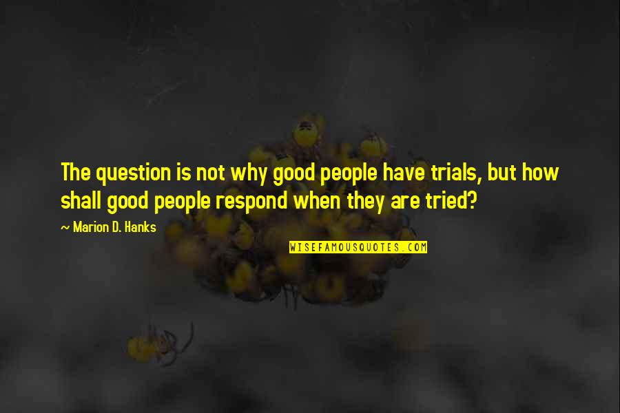 Dawdya Quotes By Marion D. Hanks: The question is not why good people have Dawdya Quotes By Marion D. Hanks: The question is not why good people have