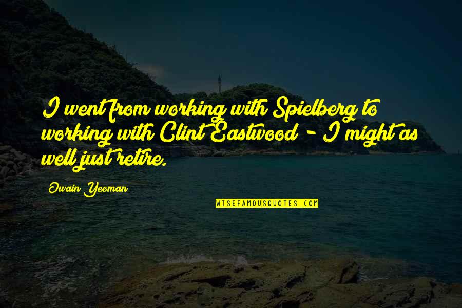 Dawdya Quotes By Owain Yeoman: I went from working with Spielberg to working Dawdya Quotes By Owain Yeoman: I went from working with Spielberg to working