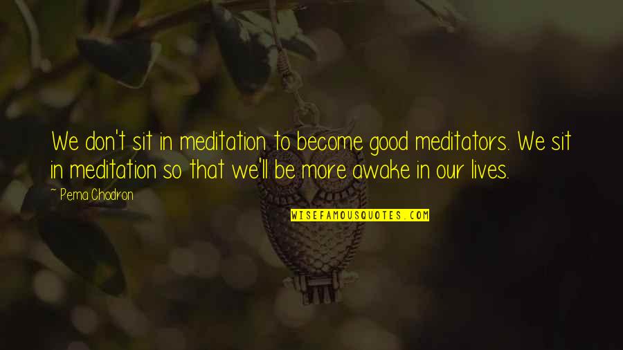 Dawdya Quotes By Pema Chodron: We don't sit in meditation to become good Dawdya Quotes By Pema Chodron: We don't sit in meditation to become good