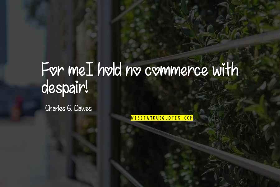Dawes Quotes By Charles G. Dawes: For meI hold no commerce with despair!