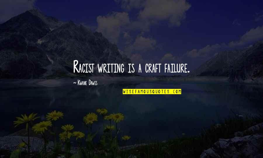 Dawes Quotes By Kwame Dawes: Racist writing is a craft failure.