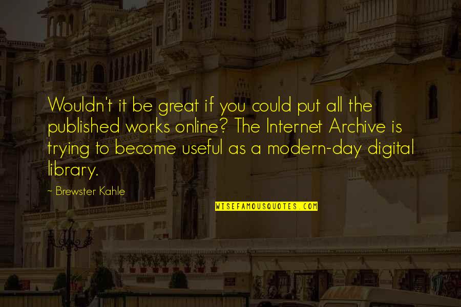 Dawicki Green Quotes By Brewster Kahle: Wouldn't it be great if you could put Dawicki Green Quotes By Brewster Kahle: Wouldn't it be great if you could put