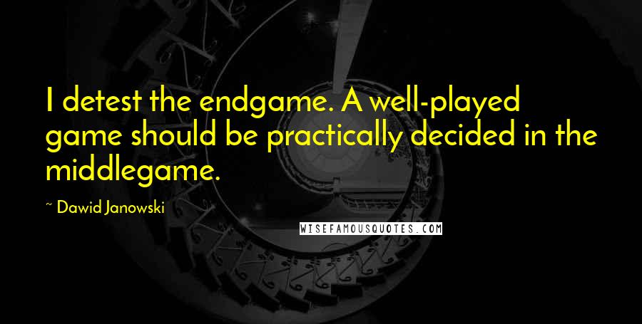 Dawid Janowski quotes: I detest the endgame. A well-played game should be practically decided in the middlegame. Dawid Janowski quotes: I detest the endgame. A well-played game should be practically decided in the middlegame.