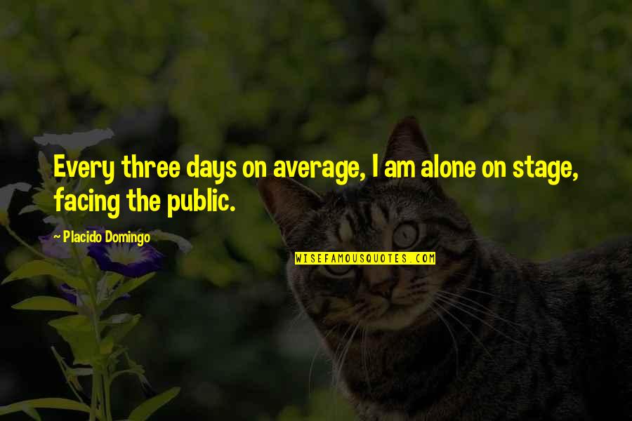 Dawidziuk Quotes By Placido Domingo: Every three days on average, I am alone Dawidziuk Quotes By Placido Domingo: Every three days on average, I am alone