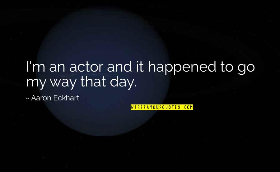 Dawie Roodt Quotes By Aaron Eckhart: I'm an actor and it happened to go Dawie Roodt Quotes By Aaron Eckhart: I'm an actor and it happened to go