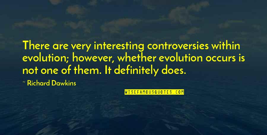 Dawkins Evolution Quotes By Richard Dawkins: There are very interesting controversies within evolution; however, Dawkins Evolution Quotes By Richard Dawkins: There are very interesting controversies within evolution; however,