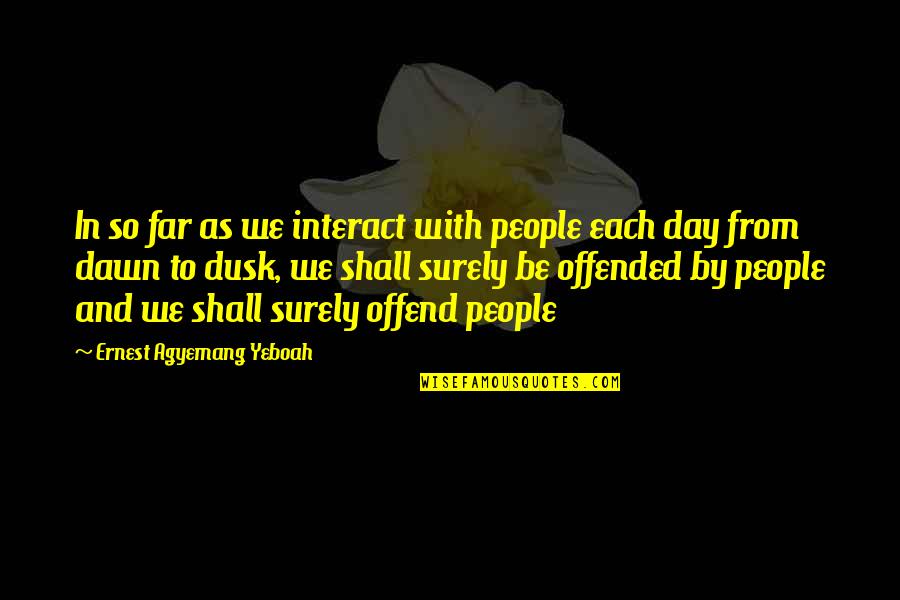 Dawn And Dusk Quotes By Ernest Agyemang Yeboah: In so far as we interact with people
