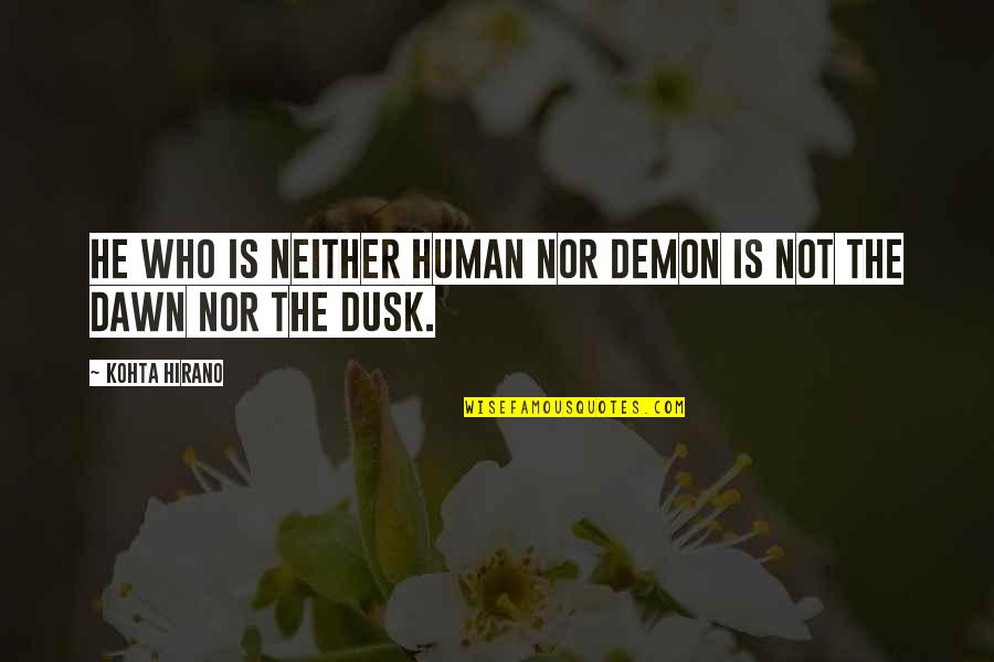 Dawn And Dusk Quotes By Kohta Hirano: He who is neither human nor demon is