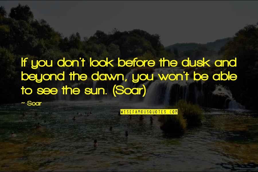 Dawn And Dusk Quotes By Soar: If you don't look before the dusk and