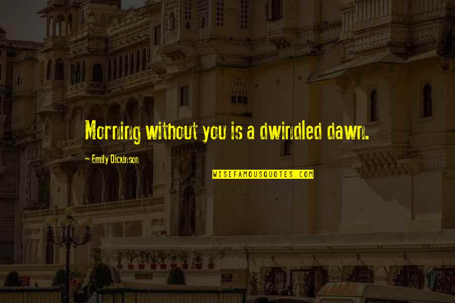 Dawn And Morning Quotes By Emily Dickinson: Morning without you is a dwindled dawn. Dawn And Morning Quotes By Emily Dickinson: Morning without you is a dwindled dawn.