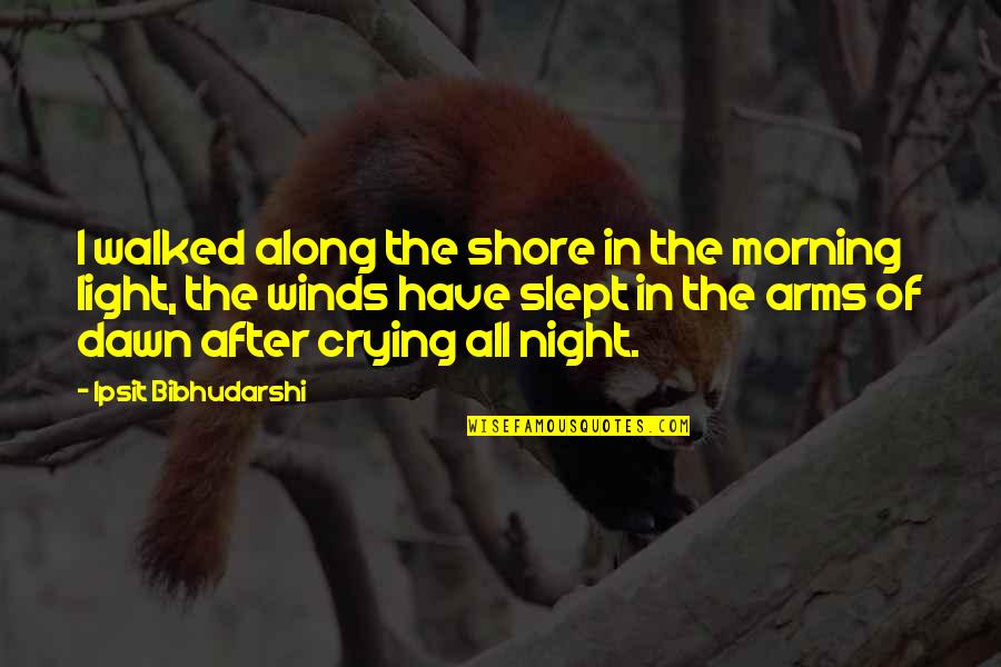 Dawn And Morning Quotes By Ipsit Bibhudarshi: I walked along the shore in the morning Dawn And Morning Quotes By Ipsit Bibhudarshi: I walked along the shore in the morning