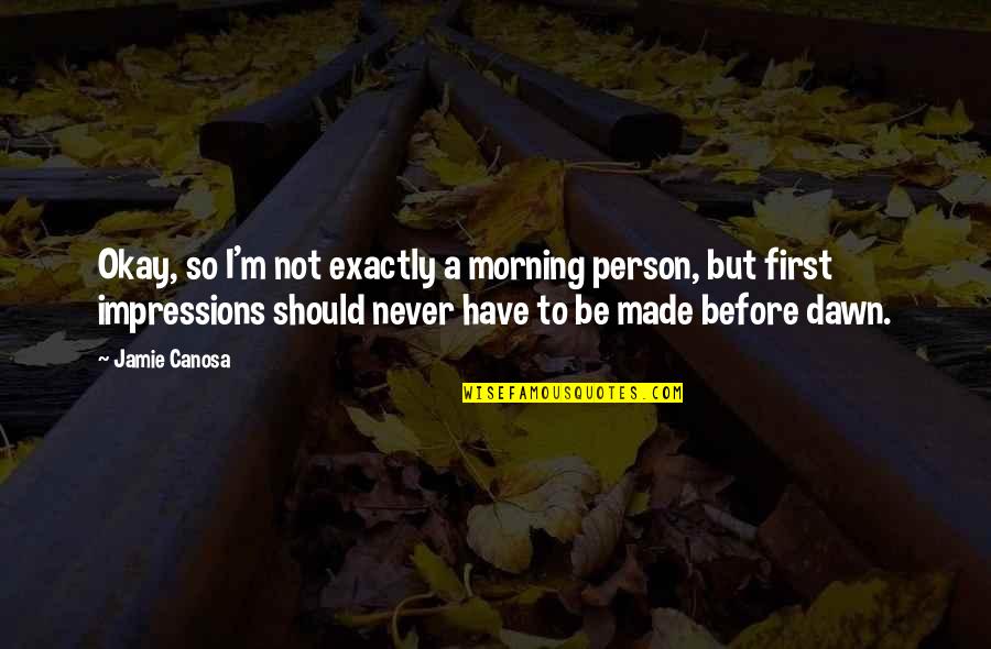 Dawn And Morning Quotes By Jamie Canosa: Okay, so I'm not exactly a morning person, Dawn And Morning Quotes By Jamie Canosa: Okay, so I'm not exactly a morning person,