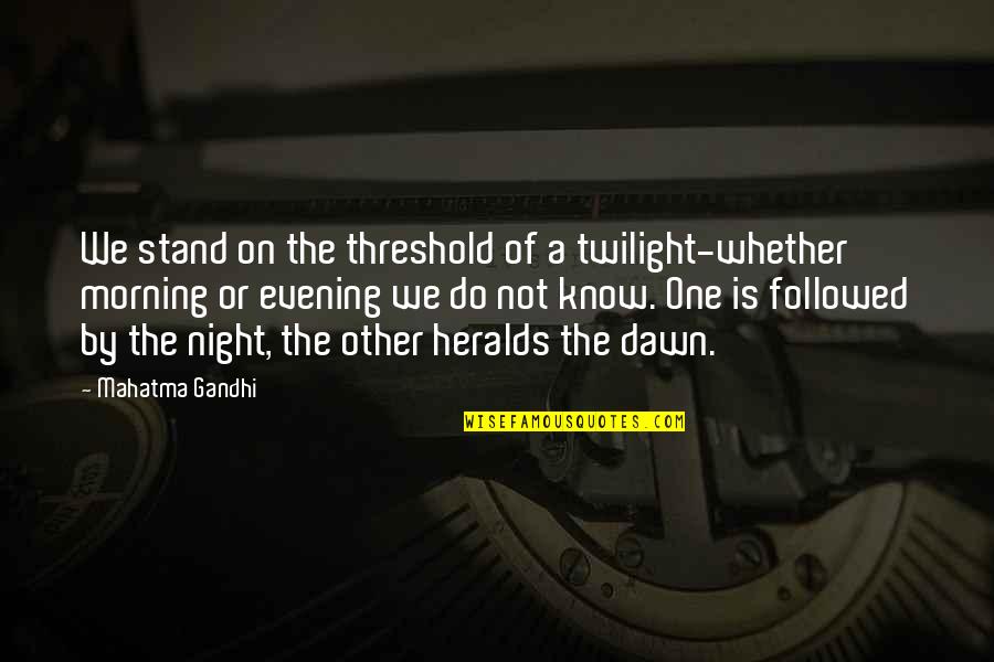Dawn And Morning Quotes By Mahatma Gandhi: We stand on the threshold of a twilight-whether Dawn And Morning Quotes By Mahatma Gandhi: We stand on the threshold of a twilight-whether