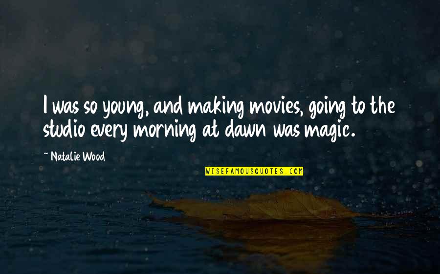 Dawn And Morning Quotes By Natalie Wood: I was so young, and making movies, going Dawn And Morning Quotes By Natalie Wood: I was so young, and making movies, going