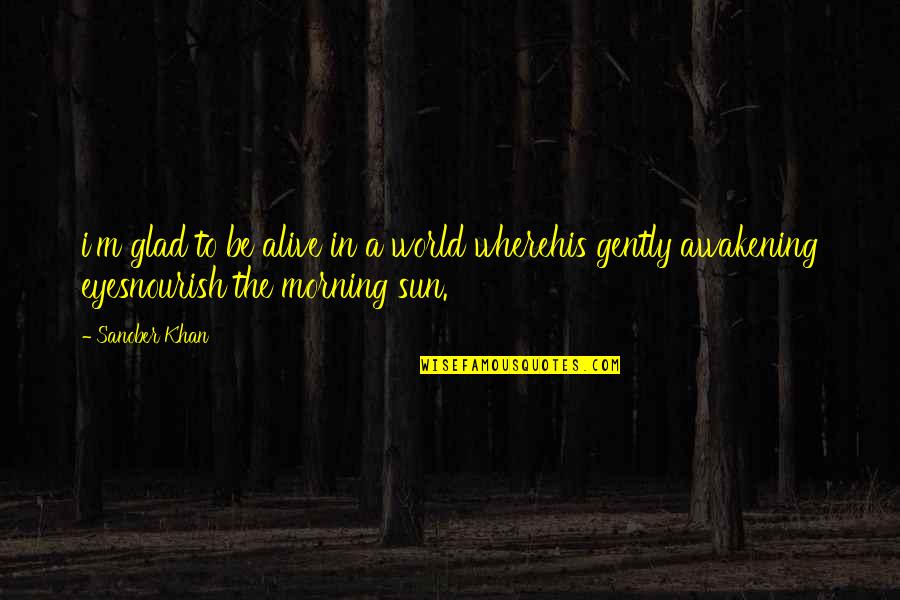 Dawn And Morning Quotes By Sanober Khan: i'm glad to be alive in a world Dawn And Morning Quotes By Sanober Khan: i'm glad to be alive in a world