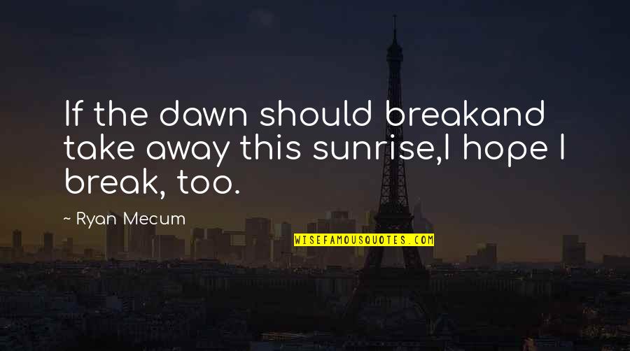 Dawn And Sunrise Quotes By Ryan Mecum: If the dawn should breakand take away this