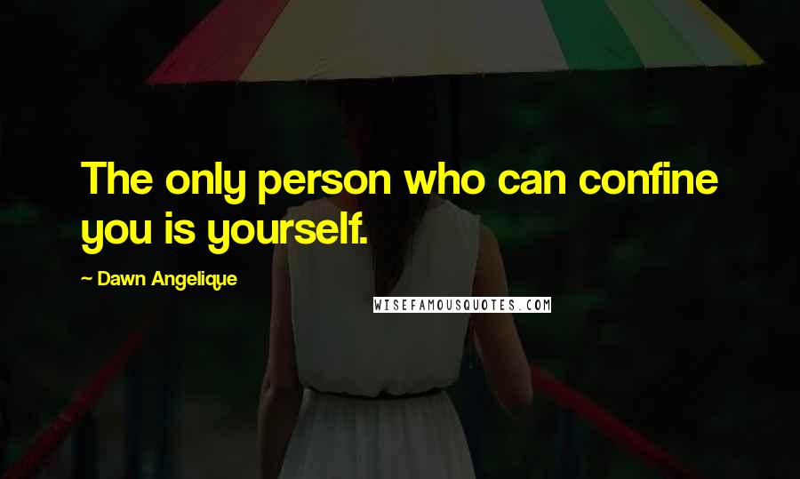 Dawn Angelique quotes: The only person who can confine you is yourself.