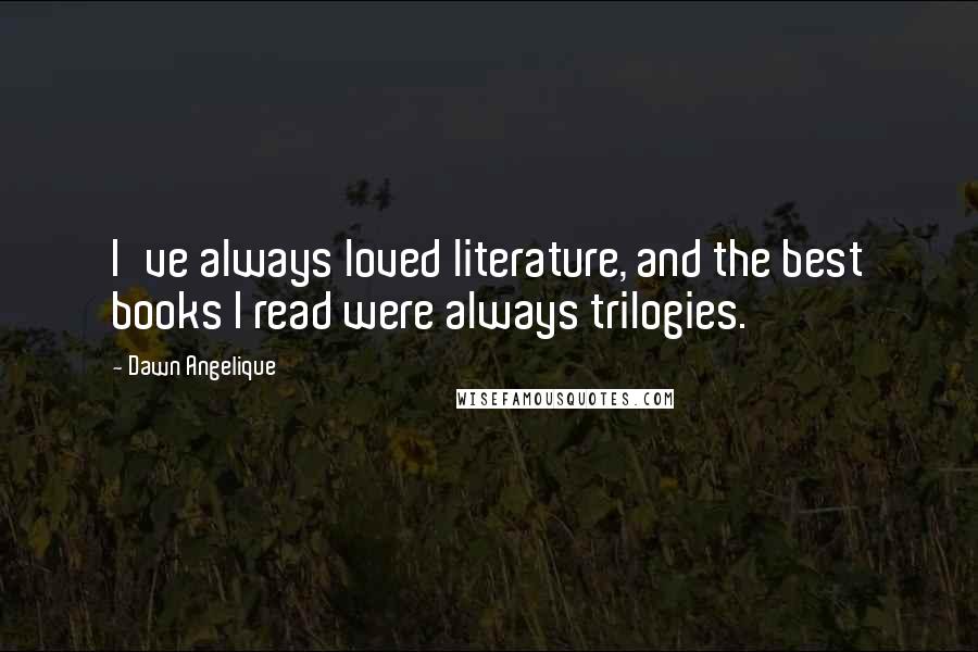 Dawn Angelique quotes: I've always loved literature, and the best books I read were always trilogies.