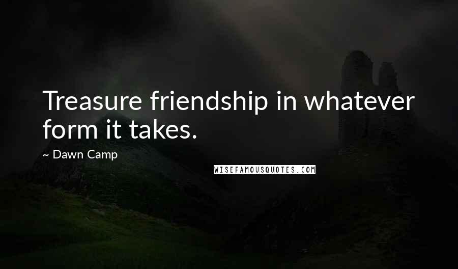 Dawn Camp quotes: Treasure friendship in whatever form it takes.