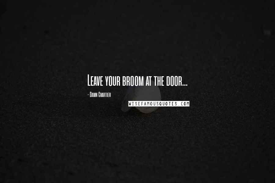 Dawn Chartier quotes: Leave your broom at the door...