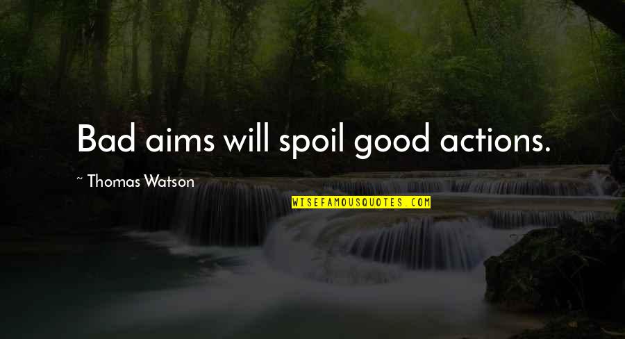 Dawn Darkest Before Night Quotes By Thomas Watson: Bad aims will spoil good actions. Dawn Darkest Before Night Quotes By Thomas Watson: Bad aims will spoil good actions.