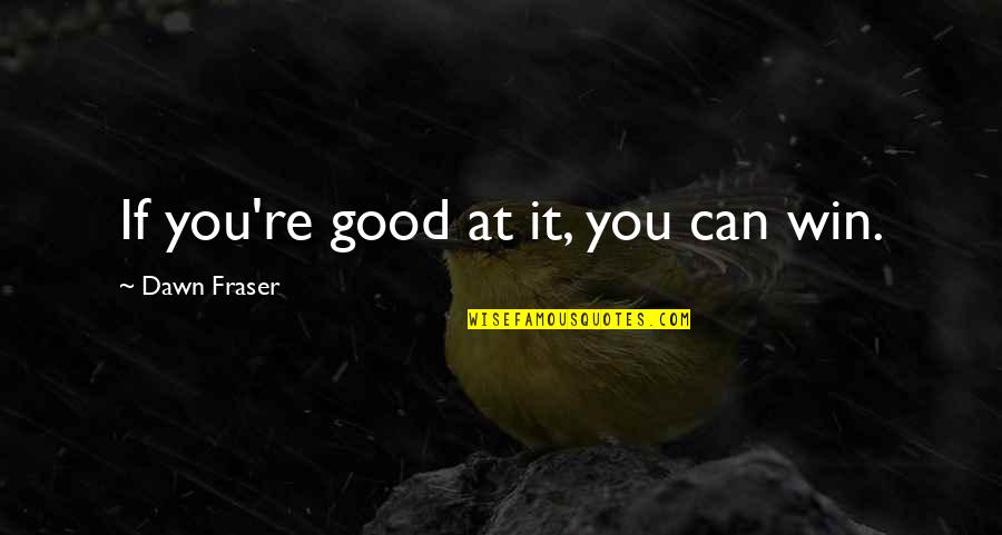 Dawn Fraser Quotes By Dawn Fraser: If you're good at it, you can win.