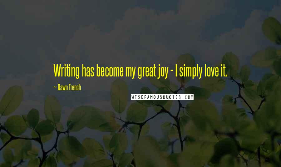 Dawn French quotes: Writing has become my great joy - I simply love it. Dawn French quotes: Writing has become my great joy - I simply love it.