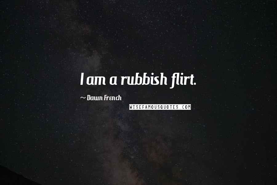Dawn French quotes: I am a rubbish flirt.