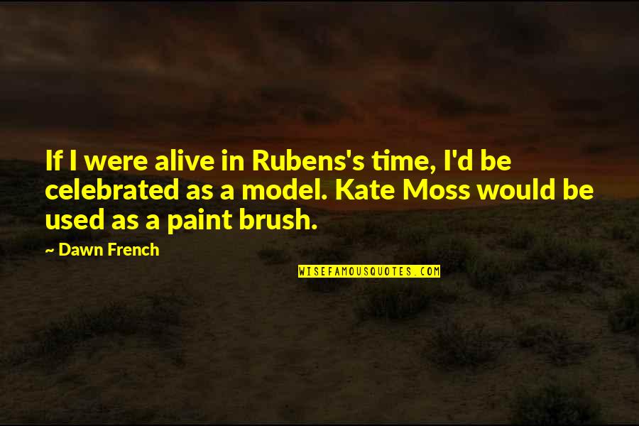Dawn French Quotes By Dawn French: If I were alive in Rubens's time, I'd