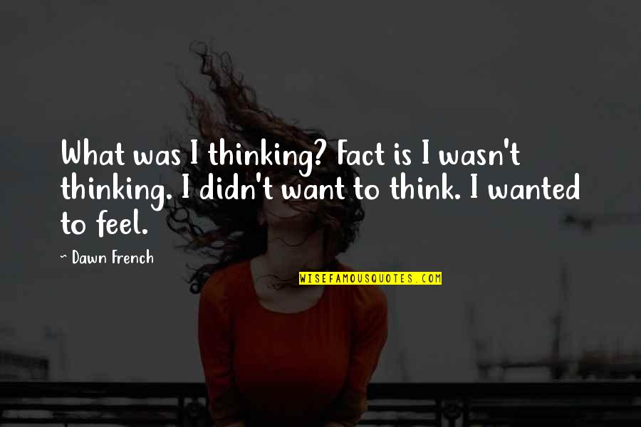 Dawn French Quotes By Dawn French: What was I thinking? Fact is I wasn't