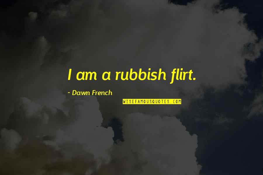 Dawn French Quotes By Dawn French: I am a rubbish flirt.