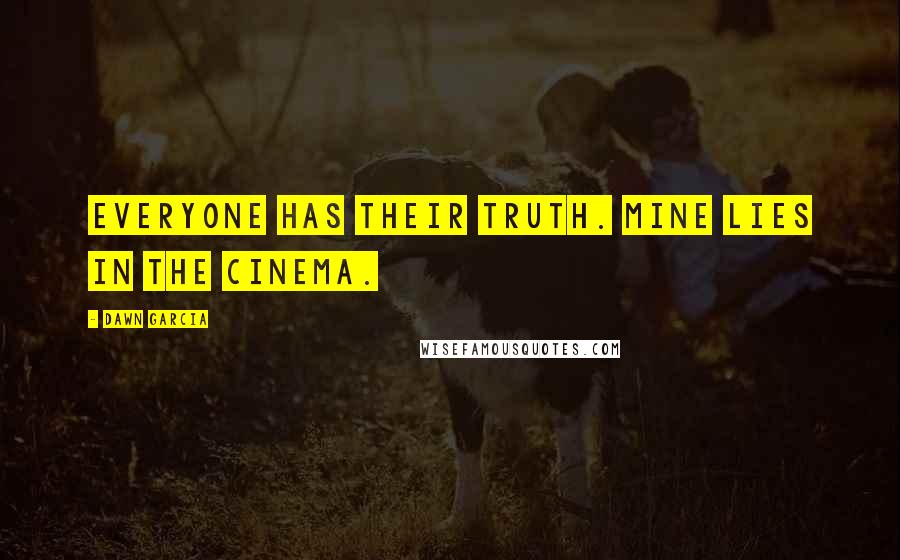 Dawn Garcia quotes: Everyone has their truth. Mine lies in the cinema.
