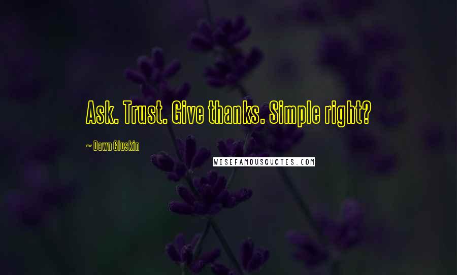 Dawn Gluskin quotes: Ask. Trust. Give thanks. Simple right?