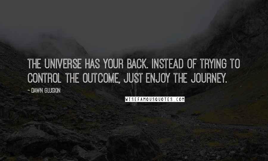 Dawn Gluskin quotes: The Universe has your back. Instead of trying to control the outcome, just enjoy the journey.