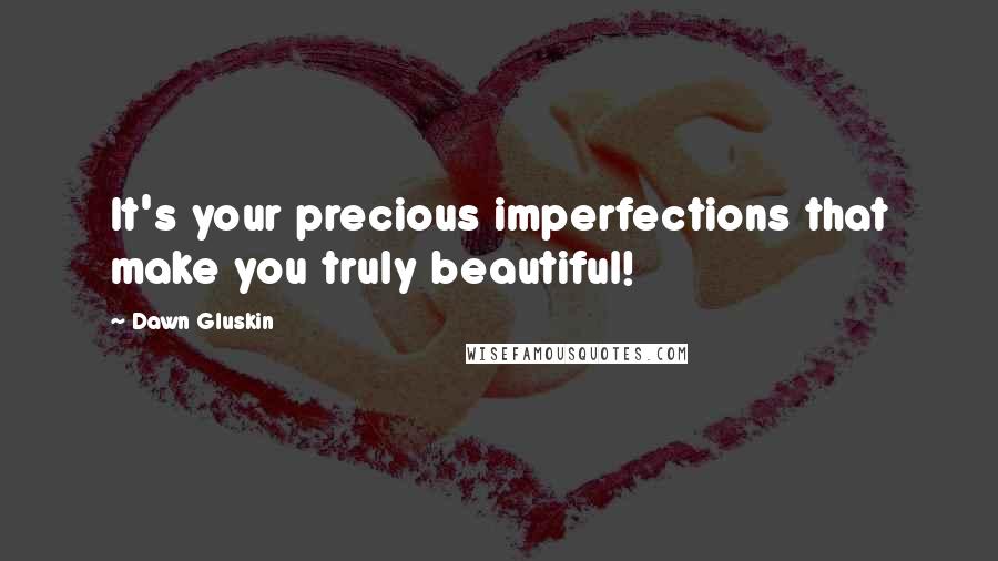Dawn Gluskin quotes: It's your precious imperfections that make you truly beautiful!