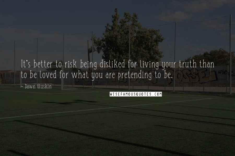 Dawn Gluskin quotes: It's better to risk being disliked for living your truth than to be loved for what you are pretending to be.