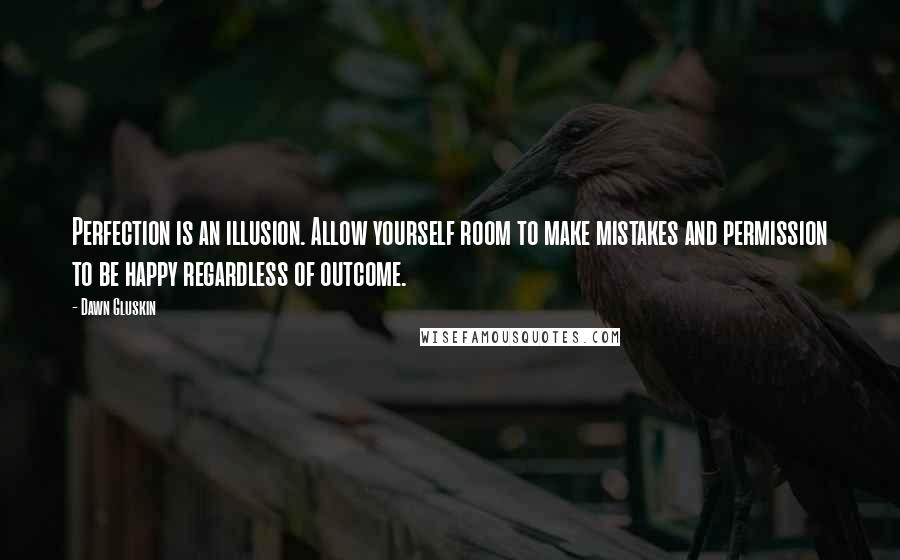 Dawn Gluskin quotes: Perfection is an illusion. Allow yourself room to make mistakes and permission to be happy regardless of outcome.