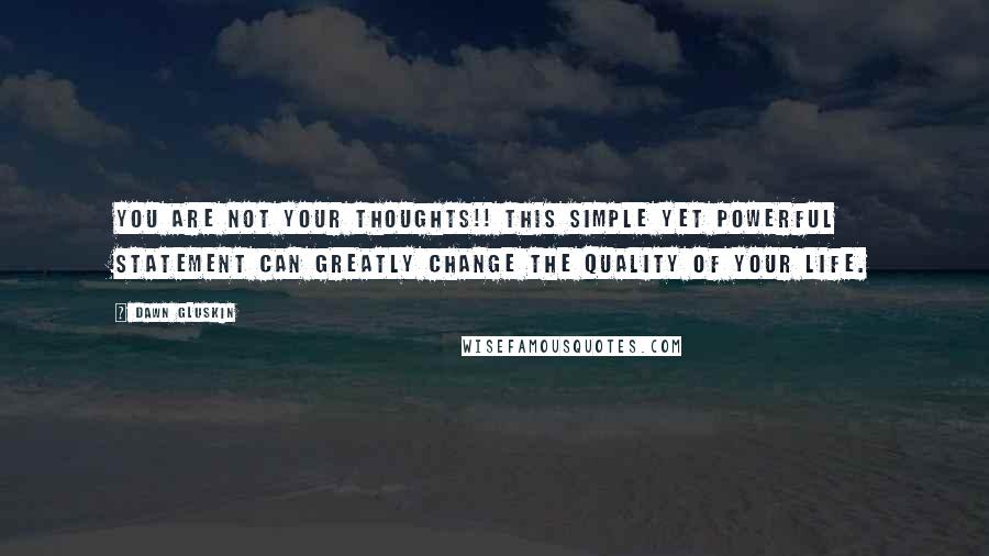 Dawn Gluskin quotes: You are not your thoughts!! This simple yet powerful statement can greatly change the quality of your life.