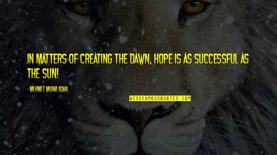 Dawn Hope Quotes By Mehmet Murat Ildan: In matters of creating the dawn, hope is