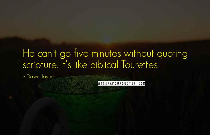 Dawn Jayne quotes: He can't go five minutes without quoting scripture. It's like biblical Tourettes.