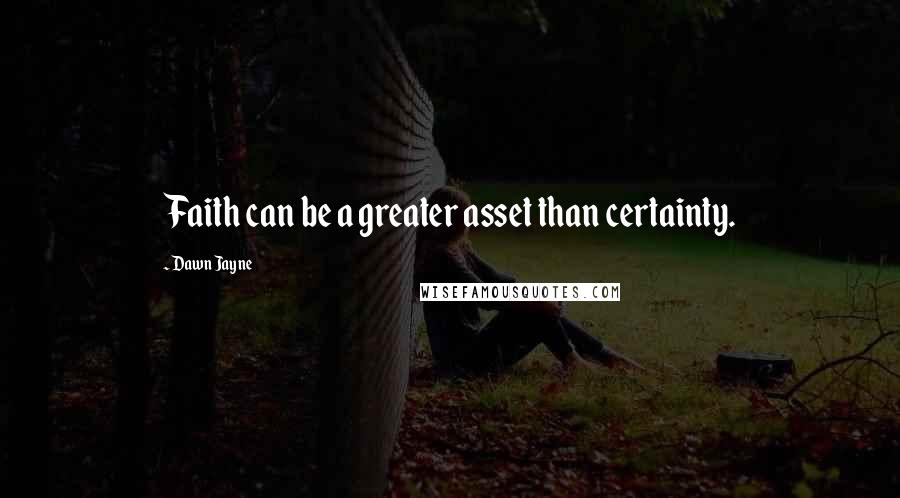 Dawn Jayne quotes: Faith can be a greater asset than certainty.