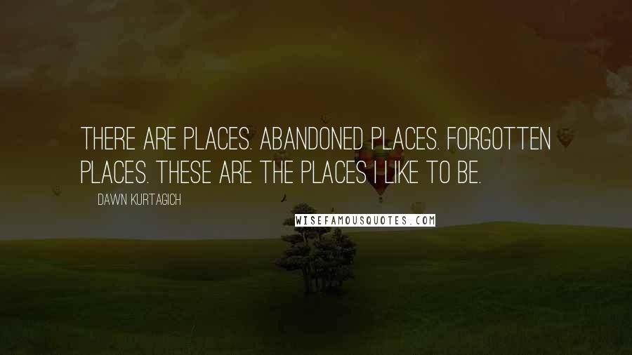 Dawn Kurtagich quotes: There are places. Abandoned places. Forgotten places. These are the places I like to be.